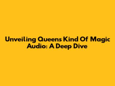 Unveiling Queen's 'Kind Of Magic' Audio: A Deep Dive