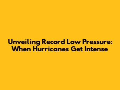 Unveiling Record Low Pressure: When Hurricanes Get Intense