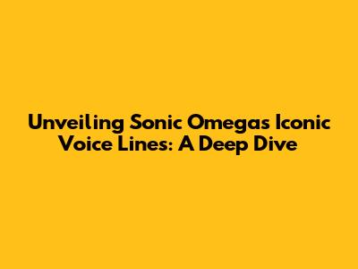 Unveiling Sonic Omega's Iconic Voice Lines: A Deep Dive