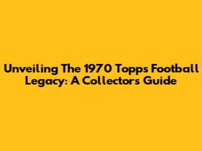 Unveiling The 1970 Topps Football Legacy: A Collector's Guide
