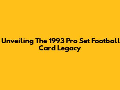 Unveiling The 1993 Pro Set Football Card Legacy