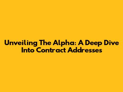 Unveiling The Alpha: A Deep Dive Into Contract Addresses