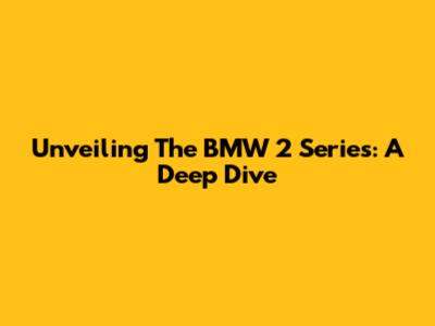 Unveiling The BMW 2 Series: A Deep Dive