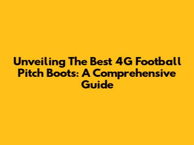Unveiling The Best 4G Football Pitch Boots: A Comprehensive Guide