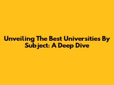 Unveiling The Best Universities By Subject: A Deep Dive