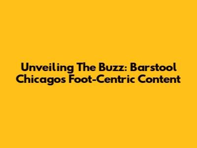 Unveiling The Buzz: Barstool Chicago's Foot-Centric Content