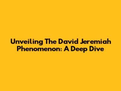 Unveiling The David Jeremiah Phenomenon: A Deep Dive