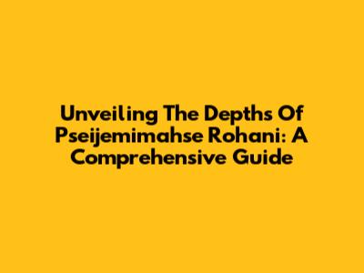 Unveiling The Depths Of Pseijemimahse Rohani: A Comprehensive Guide