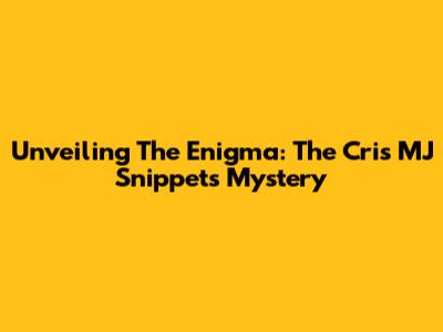 Unveiling The Enigma: The Cris MJ Snippet's Mystery