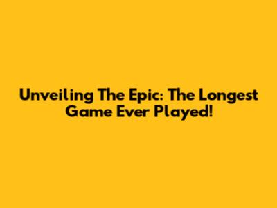 Unveiling The Epic: The Longest Game Ever Played!