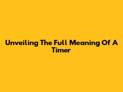 Unveiling The Full Meaning Of A Timer