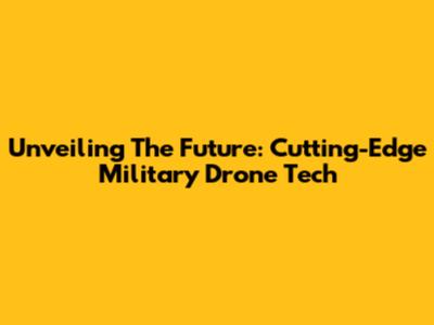 Unveiling The Future: Cutting-Edge Military Drone Tech
