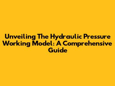 Unveiling The Hydraulic Pressure Working Model: A Comprehensive Guide