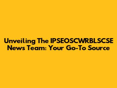 Unveiling The IPSEOSCWRBLSCSE News Team: Your Go-To Source