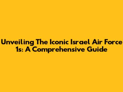 Unveiling The Iconic Israel Air Force 1s: A Comprehensive Guide