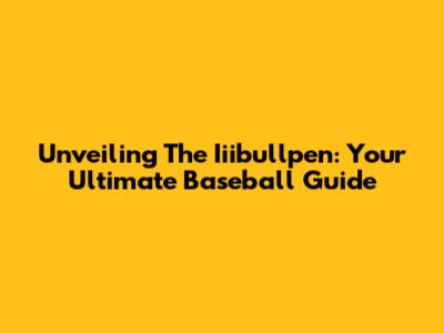Unveiling The Iiibullpen: Your Ultimate Baseball Guide