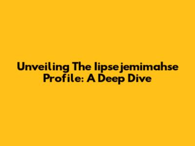 Unveiling The Iipsejemimahse Profile: A Deep Dive
