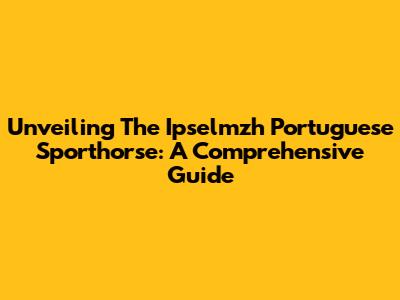Unveiling The Ipselmzh Portuguese Sporthorse: A Comprehensive Guide