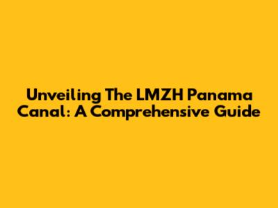 Unveiling The LMZH Panama Canal: A Comprehensive Guide