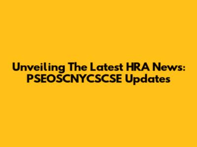 Unveiling The Latest HRA News: PSEOSCNYCSCSE Updates
