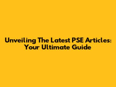 Unveiling The Latest PSE Articles: Your Ultimate Guide