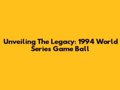 Unveiling The Legacy: 1994 World Series Game Ball