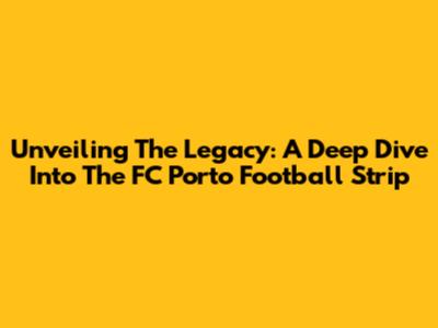 Unveiling The Legacy: A Deep Dive Into The FC Porto Football Strip