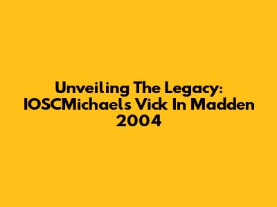 Unveiling The Legacy: IOSCMichael's Vick In Madden 2004