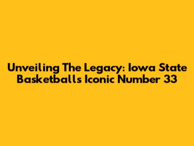 Unveiling The Legacy: Iowa State Basketball's Iconic Number 33