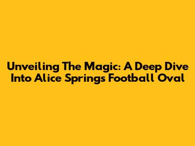 Unveiling The Magic: A Deep Dive Into Alice Springs Football Oval