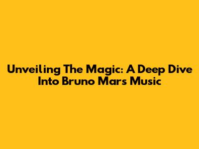 Unveiling The Magic: A Deep Dive Into Bruno Mars' Music