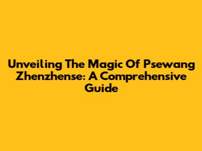 Unveiling The Magic Of Psewang Zhenzhense: A Comprehensive Guide