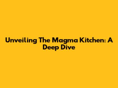 Unveiling The Magma Kitchen: A Deep Dive