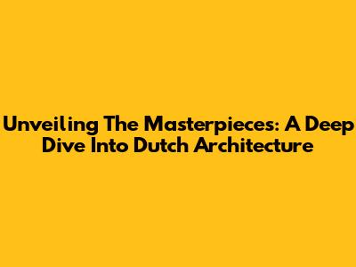 Unveiling The Masterpieces: A Deep Dive Into Dutch Architecture