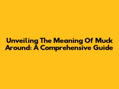 Unveiling The Meaning Of 'Muck Around': A Comprehensive Guide