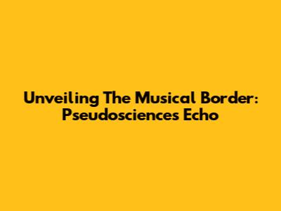 Unveiling The Musical Border: Pseudoscience's Echo