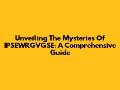 Unveiling The Mysteries Of IPSEWRGVGSE: A Comprehensive Guide