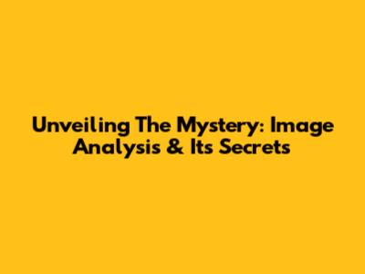 Unveiling The Mystery: Image Analysis & Its Secrets