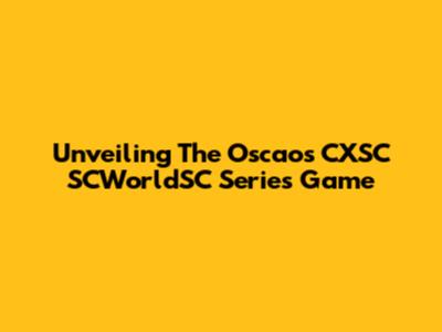 Unveiling The Oscaos CXSC SCWorldSC Series Game