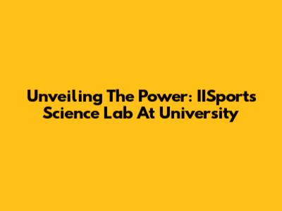 Unveiling The Power: IISports Science Lab At University