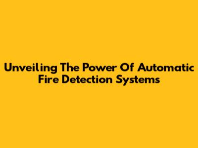 Unveiling The Power Of Automatic Fire Detection Systems