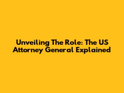 Unveiling The Role: The US Attorney General Explained