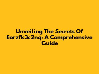 Unveiling The Secrets Of Eorzfk3c2nq: A Comprehensive Guide