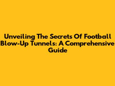 Unveiling The Secrets Of Football Blow-Up Tunnels: A Comprehensive Guide