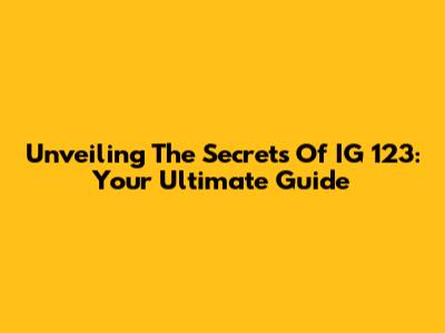 Unveiling The Secrets Of IG 123: Your Ultimate Guide
