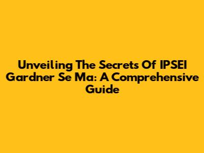 Unveiling The Secrets Of IPSEI Gardner Se Ma: A Comprehensive Guide