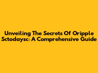 Unveiling The Secrets Of Oripple Sctodaysc: A Comprehensive Guide