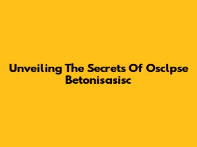 Unveiling The Secrets Of Osclpse Betonisasisc