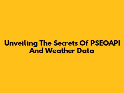 Unveiling The Secrets Of PSEOAPI And Weather Data