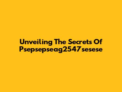 Unveiling The Secrets Of Psepsepseag2547sesese